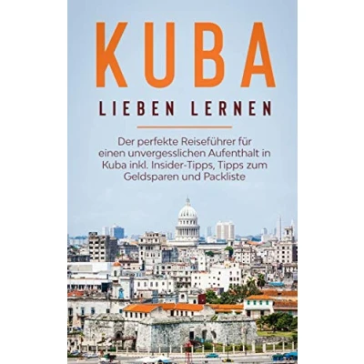 Abbildung von Kuba lieben lernen: Der perfekte Reiseführer für einen unvergesslichen Aufenthalt in inkl. Insider Tipps, Tipps zum Geldsparen und Packliste