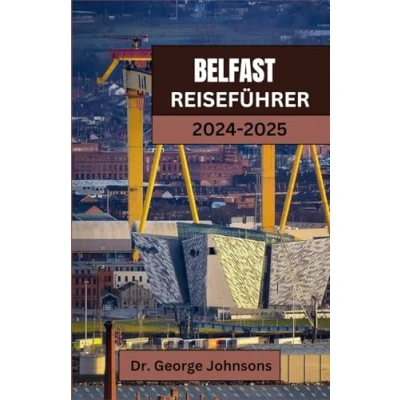 Abbildung von BELFAST REISEFÜHRER 2024 2025: Entdecken Sie Belfast: Ihr ultimativer Leitfaden für mit authentischen Erlebnissen, lokalen Favoriten und unvergesslichen Abenteuern