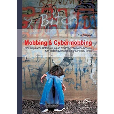 Abbildung von Mobbing &amp; Cybermobbing: Eine empirische Untersuchung an drei Polytechnischen Schulen zum Mobbingverhalten unter Schülern/ innen