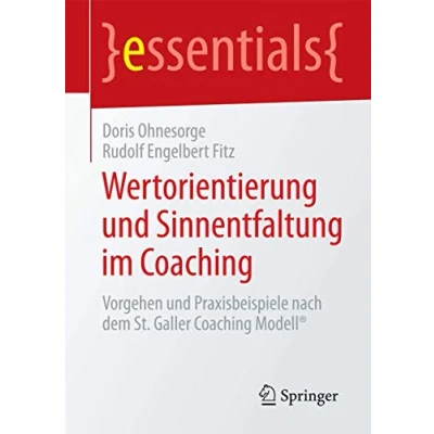 Abbildung von Wertorientierung und Sinnentfaltung im Coaching: Vorgehen Praxisbeispiele nach dem St. Galler Coaching Modell® (essentials)