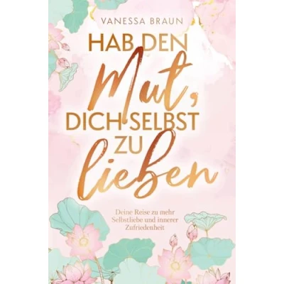 Abbildung von Hab den Mut, dich selbst zu lieben ¿ Deine Reise mehr Selbstliebe und innerer Zufriedenheit