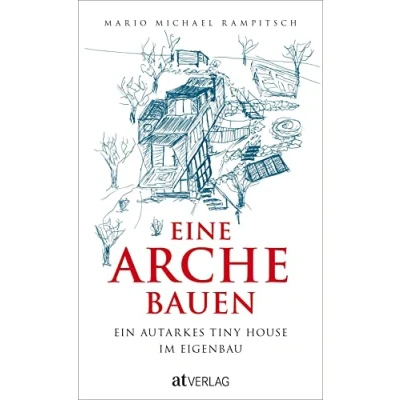 Abbildung von Eine Arche bauen: Ein autarkes Tiny House im Eigenbau. Minihaus selbst bauen der ganze Prozess: Kosten, Pläne, Stellplätze und Geschichten