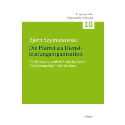 Abbildung von Die Pfarrei als Dienstleistungsorganisation: Ein Beitrag zur praktisch theologischen Präzisierung kirchlicher Sendung (Angewandte Pastoralforschung)