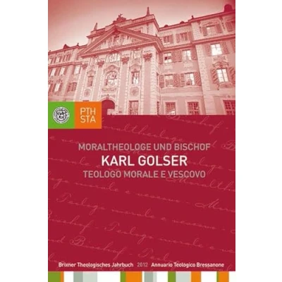 Abbildung von Karl Golser Moraltheologe und Bischof. Eine Auswahl aus seinen Schriften: Brixner Theologisches Jahrbuch 3/2012. Herausgegeben im Auftrag des ... Philosophisch Theologischen Hochschule Brixen