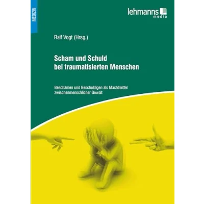 Abbildung von Scham und Schuld bei traumatisierten Menschen: Beschämen Beschuldigen als Machtmittel zwischenmenschlicher Gewalt