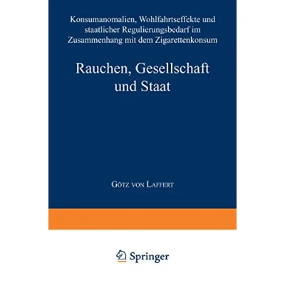 Abbildung von Rauchen, Gesellschaft und Staat: Konsumanomalien, Wohlfahrtseffekte staatlicher Regulierungsbedarf im Zusammenhang mit dem Zigarettenkonsum (Ökonomische Analyse des Rechts)