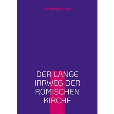 Abbildung von der lange Irrweg römischen Kirche: Eine Kritik des christlichen Glaubens und katholischen Kirche