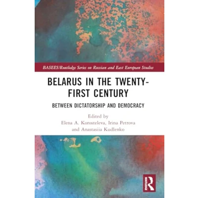 Abbildung von Belarus in the Twenty First Century: Between Dictatorship and Democracy (Basees/Routledge Russian East European Studies)