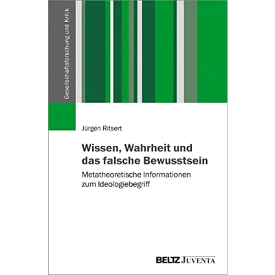 Abbildung von Wissen, Wahrheit und das falsche Bewusstsein: Metatheoretische Informationen zum Ideologiebegriff (Gesellschaftsforschung Kritik)