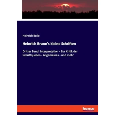 Abbildung von Heinrich Brunn&#039;s kleine Schriften: Dritter Band: Interpretation Zur Kritik der Schriftquellen Allgemeines und mehr