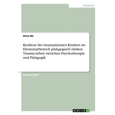 Abbildung von Resilienz bei traumatisierten Kindern im Elementarbereich pädagogisch stärken. Trauma Arbeit zwischen Psychotherapie und Pädagogik
