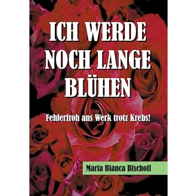Abbildung von ICH WERDE NOCH LANGE BLÜHEN: Fehlerfroh ans Werk trotz Krebs!