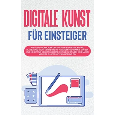 Abbildung von Digitale Kunst für Einsteiger: Wie Sie die Grundlagen der digitalen Bilderstellung und Bearbeitung leicht verstehen, passenden Programme wählen ... mit Krita, Photoshop, Inkscape Co.