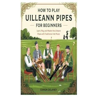 Abbildung von HOW TO PLAY Uilleann Pipes FOR BEGINNERS: Learn, Play, And Master The With Traditional Irish Music
