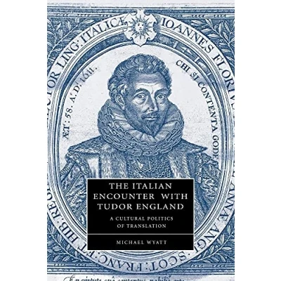 Abbildung von The Italian Encounter with Tudor England: A Cultural Politics of Translation (Cambridge Studies in Renaissance Literature and Culture, 51, Band 51)
