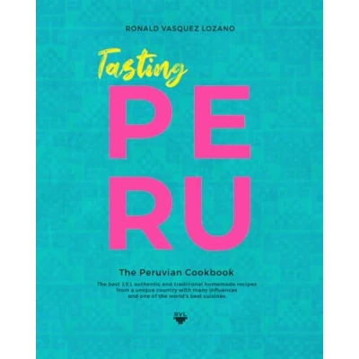 Abbildung von TASTING PERU the Peruvian Cookbook: best 101 authentic and traditional homemade recipes from one of world&#039;s cuisines.