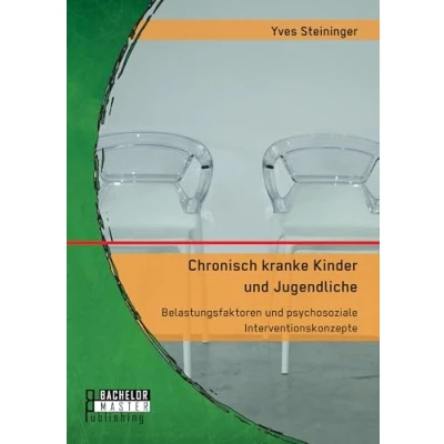 Abbildung von Chronisch kranke Kinder und Jugendliche. Belastungsfaktoren psychosoziale Interventionskonzepte: Masterarbeit