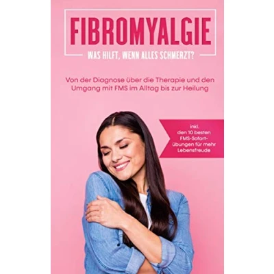 Abbildung von Fibromyalgie: Was hilft, wenn alles schmerzt?: Von der Diagnose über die Therapie und den Umgang mit FMS im Alltag bis zur Heilung inkl. 10 besten Sofortübungen für mehr Lebensfreude