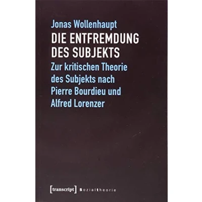 Abbildung von Die Entfremdung des Subjekts: Zur kritischen Theorie Subjekts nach Pierre Bourdieu und Alfred Lorenzer (Sozialtheorie)