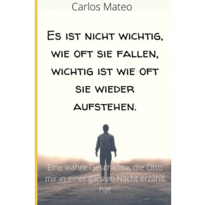 Abbildung von Es ist nicht wichtig, wie oft sie fallen, wichtig wieder aufstehen.: Eine wahre Geschichte, die Otto mir in einer ganzen Nacht erzählt hat