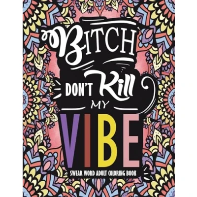Abbildung von Swear Word Adult Coloring Book : Bitch Don&#039;t Kill My Vibe: A Rude Sweary Full of Curse Words To Relax You