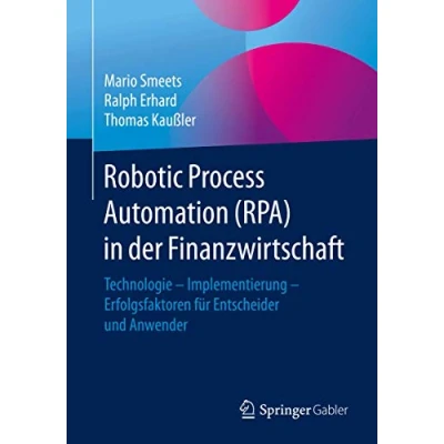 Abbildung von Robotic Process Automation (RPA) in der Finanzwirtschaft: Technologie Implementierung Erfolgsfaktoren für Entscheider und Anwender