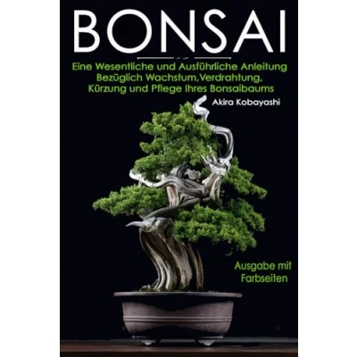Abbildung von BONSAI: Ein Ausführlicher Und Unverzichtbarer Leitfaden, Um Alles Über Das Wachsen, Verdrahten, Beschneiden Die Pflege Ihres Bonsaibaumes Zu Erfahren