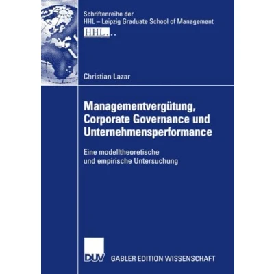 Abbildung von Managementvergütung, Corporate Governance und Unternehmensperformance: Eine modelltheoretische empirische Untersuchung (Schriftenreihe der HHL Leipzig Graduate School of Management)