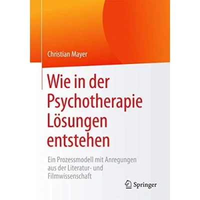 Abbildung von Wie in der Psychotherapie Lösungen entstehen: Ein Prozessmodell mit Anregungen aus Literatur und Filmwissenschaft