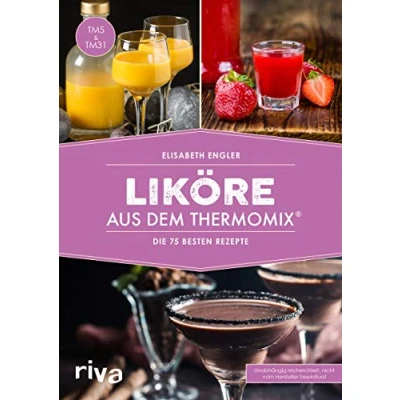 Abbildung von Liköre aus dem Thermomix®: Die 75 besten Rezepte: Rezepte. Selbst gemachte Cremeliköre, Fruchtliköre, Kräuterliköre, Gewürzliköre und ... (Kochbücher für den Thermomix, Band 6)