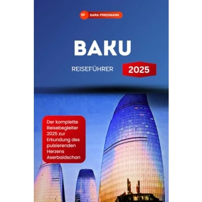 Abbildung von BAKU REISEFÜHRER 2025: Der komplette Reisebegleiter zur Erkundung des pulsierenden Herzens Aserbaidschans(GERMAN EDITION)