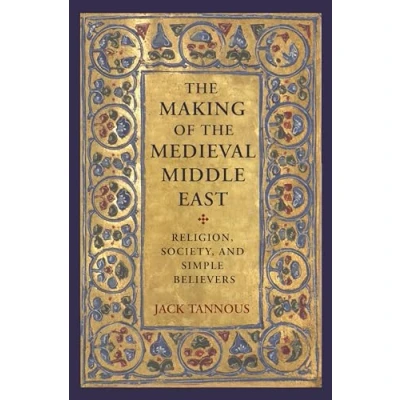 Abbildung von the Making of Medieval Middle East: Religion, Society, and Simple Believers