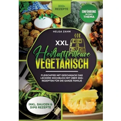Abbildung von XXL Heißluftfritteuse Kochbuch Vegetarisch: Fleischfrei Mit Geschmack! über 333+ Rezepten einfach und gesund frittieren
