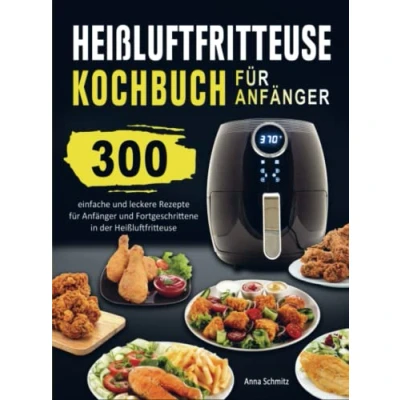 Abbildung von Heißluftfritteuse Kochbuch für Anfänger: 300 einfache und leckere Rezepte Anfänger Fortgeschrittene in der