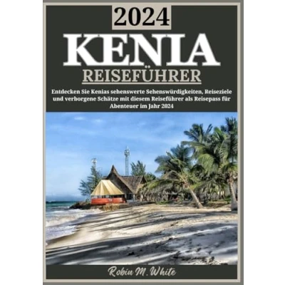 Abbildung von KENIA REISEFÜHRER 2024: Entdecken Sie die Wunder Kenias: 2024 sehenswerte Attraktionen, Reiseziele und verborgene Schätze (Robin M. Whites ultimative Reise Touristenführer)