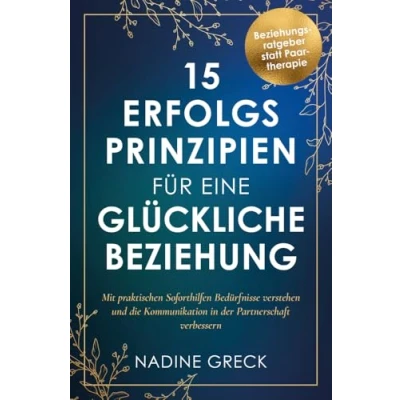 Abbildung von 15 Erfolgsprinzipien für eine glückliche Beziehung Mit praktischen Soforthilfen Bedürfnisse verstehen und die Kommunikation in der Partnerschaft verbessern Beziehungsratgeber statt Paartherapie