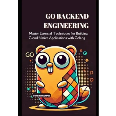 Abbildung von Go Backend Engineering: Master Essential Techniques for Building Cloud Native Applications with Golang (Backend Engineering Books)