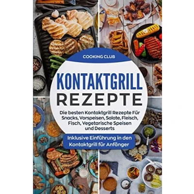 Abbildung von Kontaktgrill Rezepte: Die besten Rezepte für Snacks, Vorspeisen, Salate, Fleisch, Fisch, Vegetarische Speisen und Desserts. Inklusive Einführung in den Anfänger.