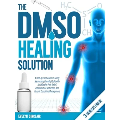 Abbildung von The DMSO Healing Solution: A Step by Guide to Safely Harnessing Dimethyl Sulfoxide for Effective Pain Relief, Inflammation Reduction, and Chronic Condition Management