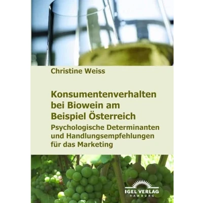 Abbildung von Konsumentenverhalten bei Biowein am Beispiel Österreich: Psychologische Determinanten und Handlungsempfehlungen für das Marketing