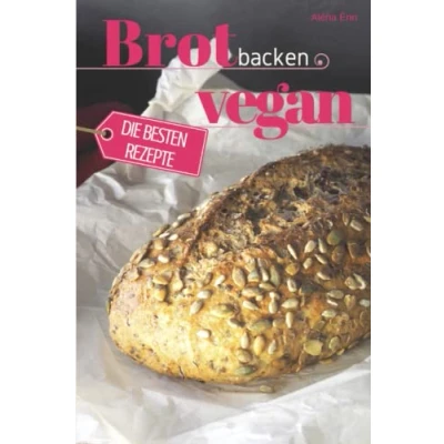 Abbildung von Brot backen vegan die besten Rezepte für Anfänger und Fortgeschrittene: Das Rezeptbuch Selber Genießer in Perfektion (Backen Rezepte)