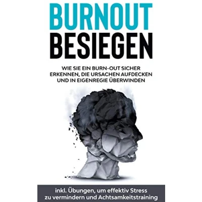Abbildung von Burnout besiegen: Wie Sie ein Burn Out sicher erkennen, die Ursachen aufdecken und in Eigenregie überwinden inkl. Übungen, um effektiv Stress zu vermindern Achtsamkeitstraining