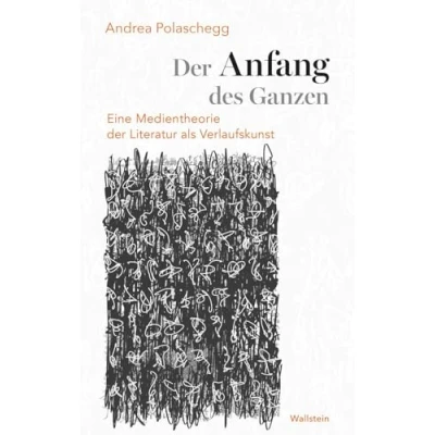 Abbildung von der Anfang des Ganzen: Eine Medientheorie Literatur als Verlaufskunst