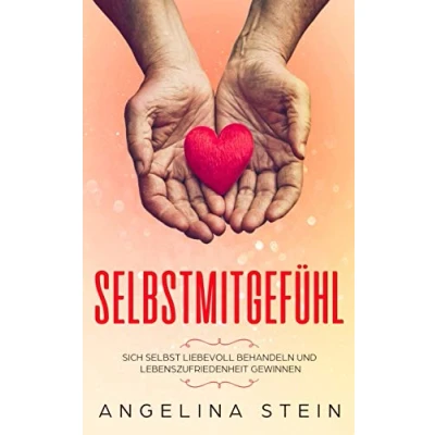Abbildung von Selbstmitgefühl: Sich selbst liebevoll behandeln und Lebenszufriedenheit gewinnen