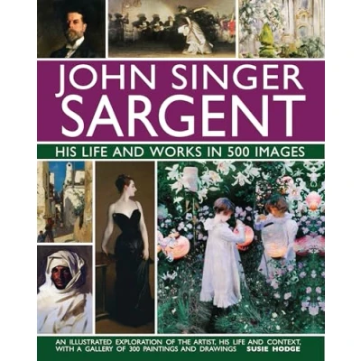 Abbildung von John Singer Sargent: His Life and Works in 500 Images: An Illustrated Exploration Of the Artist, Context, With a Gallery 300 Paintings Drawings