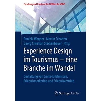 Abbildung von Experience Design im Tourismus eine Branche Wandel: Gestaltung von Gäste Erlebnissen, Erlebnismarketing und Erlebnisvertrieb (Forschung Praxis an der FHWien WKW)
