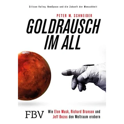 Abbildung von Goldrausch im All: Wie Elon Musk, Richard Branson und Jeff Bezos den Weltraum erobern Silicon Valley, NewSpace die Zukunft der Menschheit