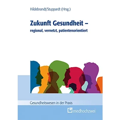 Abbildung von Zukunft Gesundheit regional, vernetzt, patientenorientiert (Gesundheitswesen in der Praxis)
