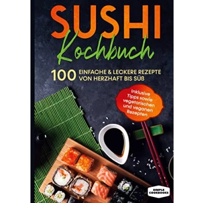 Abbildung von Sushi Kochbuch: 100 einfache &amp; leckere Rezepte von herzhaft bis süß Inklusive Tipps sowie vegetarischen und veganen Rezepten