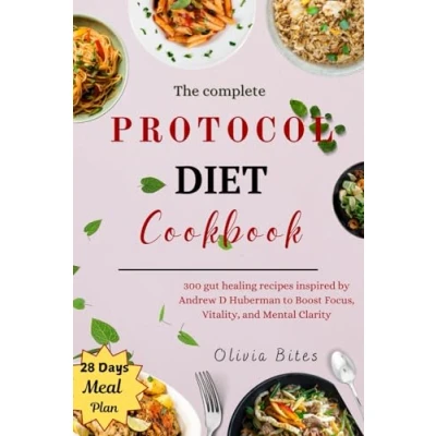 Abbildung von THE COMPLETE PROTOCOL DIET COOKBOOK: 300 Gut healing Recipes inspired by Andrew D Huberman to boost focus, Vitality, and Mental Clarity